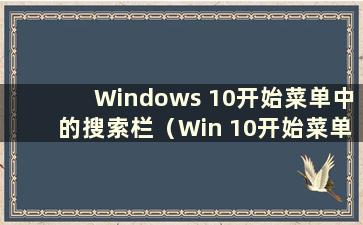 Windows 10开始菜单中的搜索栏（Win 10开始菜单中的搜索栏在哪里）